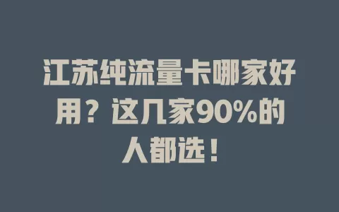 江苏纯流量卡哪家好用？这几家90%的人都选！