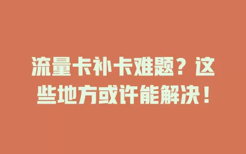 流量卡补卡难题？这些地方或许能解决！