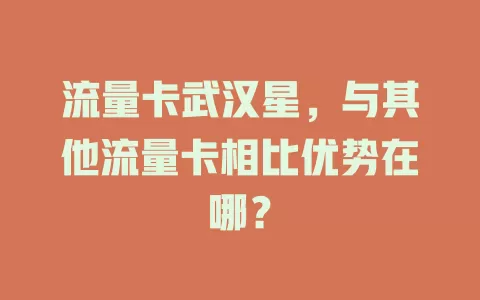 流量卡武汉星，与其他流量卡相比优势在哪？