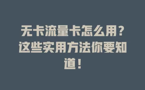 无卡流量卡怎么用？这些实用方法你要知道！