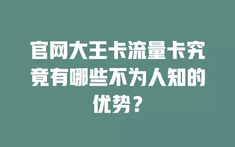 官网大王卡流量卡究竟有哪些不为人知的优势？