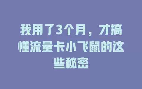 我用了3个月，才搞懂流量卡小飞鼠的这些秘密