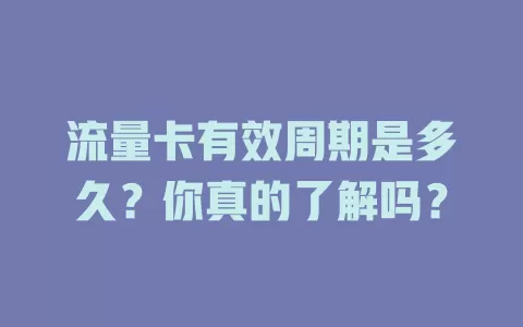 流量卡有效周期是多久？你真的了解吗？