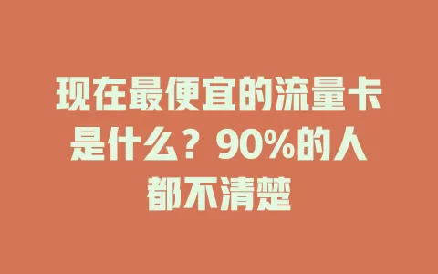 现在最便宜的流量卡是什么？90%的人都不清楚