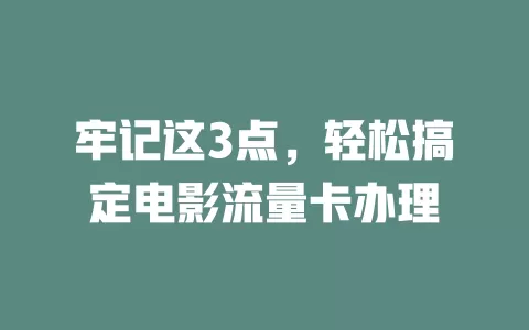 牢记这3点，轻松搞定电影流量卡办理