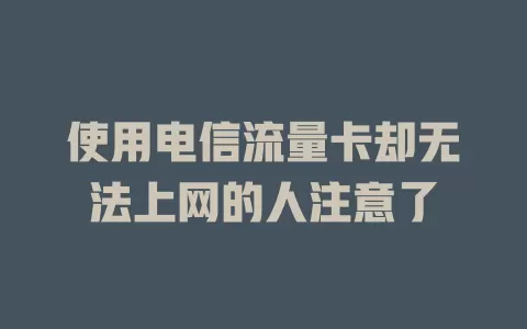 使用电信流量卡却无法上网的人注意了