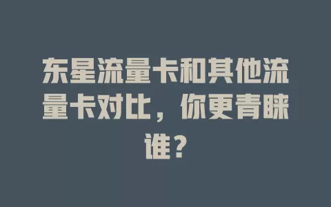 东星流量卡和其他流量卡对比，你更青睐谁？