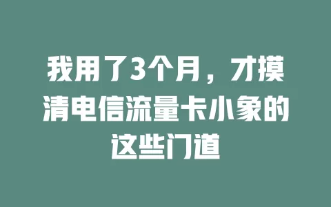 我用了3个月，才摸清电信流量卡小象的这些门道