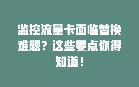 监控流量卡面临替换难题？这些要点你得知道！