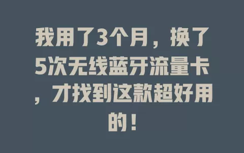 我用了3个月，换了5次无线蓝牙流量卡，才找到这款超好用的！