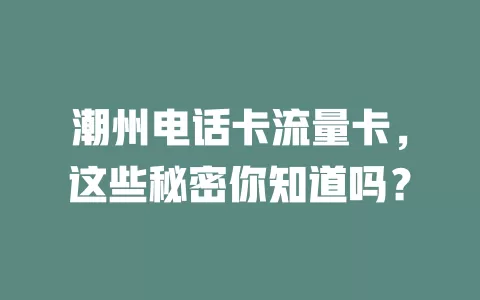 潮州电话卡流量卡，这些秘密你知道吗？