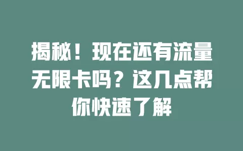 揭秘！现在还有流量无限卡吗？这几点帮你快速了解