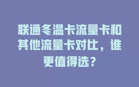 联通冬温卡流量卡和其他流量卡对比，谁更值得选？