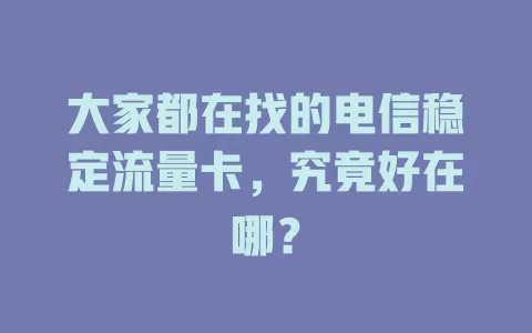 大家都在找的电信稳定流量卡，究竟好在哪？