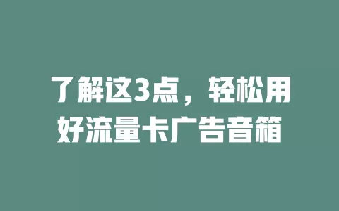 了解这3点，轻松用好流量卡广告音箱