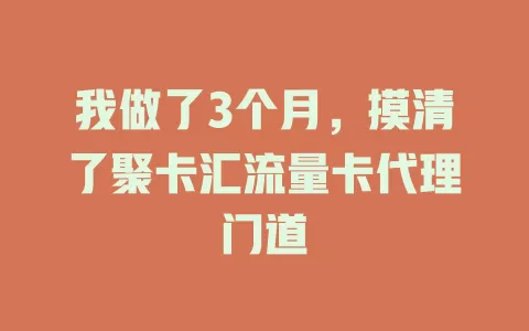 我做了3个月，摸清了聚卡汇流量卡代理门道