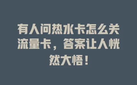 有人问热水卡怎么关流量卡，答案让人恍然大悟！