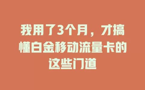 我用了3个月，才搞懂白金移动流量卡的这些门道