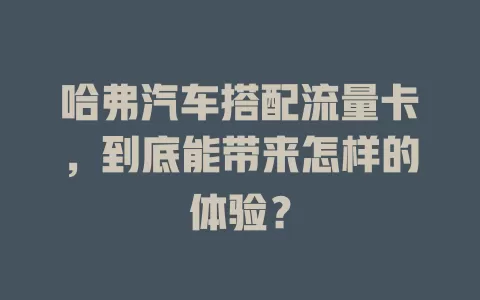 哈弗汽车搭配流量卡，到底能带来怎样的体验？
