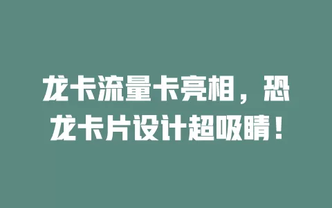 龙卡流量卡亮相，恐龙卡片设计超吸睛！