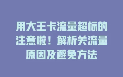 用大王卡流量超标的注意啦！解析关流量原因及避免方法