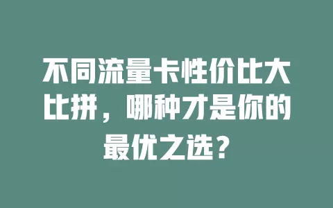 不同流量卡性价比大比拼，哪种才是你的最优之选？