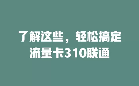 了解这些，轻松搞定流量卡310联通