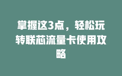掌握这3点，轻松玩转联芯流量卡使用攻略