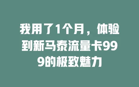 我用了1个月，体验到新马泰流量卡999的极致魅力