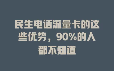 民生电话流量卡的这些优势，90%的人都不知道