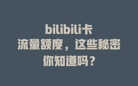 bilibili卡流量额度，这些秘密你知道吗？
