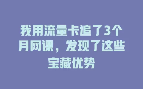我用流量卡追了3个月网课，发现了这些宝藏优势