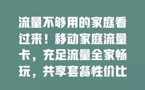 流量不够用的家庭看过来！移动家庭流量卡，充足流量全家畅玩，共享套餐性价比高，稳定网络畅享精彩生活