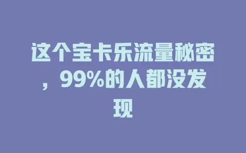 这个宝卡乐流量秘密，99%的人都没发现