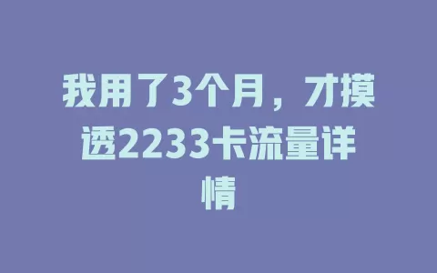 我用了3个月，才摸透2233卡流量详情