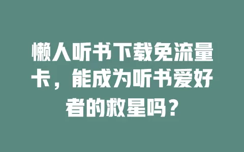 懒人听书下载免流量卡，能成为听书爱好者的救星吗？