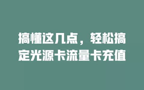 搞懂这几点，轻松搞定光源卡流量卡充值