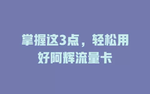 掌握这3点，轻松用好阿辉流量卡