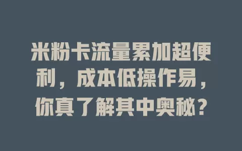 米粉卡流量累加超便利，成本低操作易，你真了解其中奥秘？