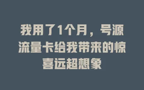 我用了1个月，号源流量卡给我带来的惊喜远超想象