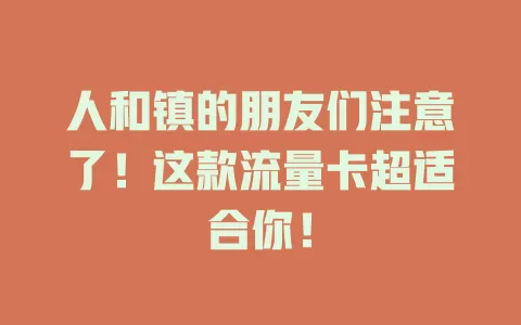 人和镇的朋友们注意了！这款流量卡超适合你！