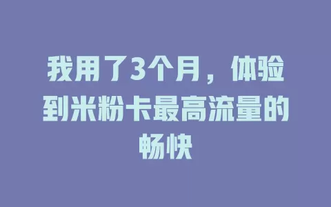 我用了3个月，体验到米粉卡最高流量的畅快