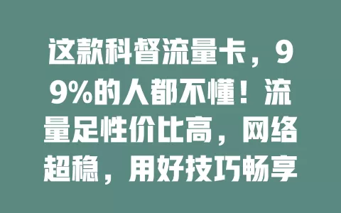 这款科督流量卡，99%的人都不懂！流量足性价比高，网络超稳，用好技巧畅享数字生活