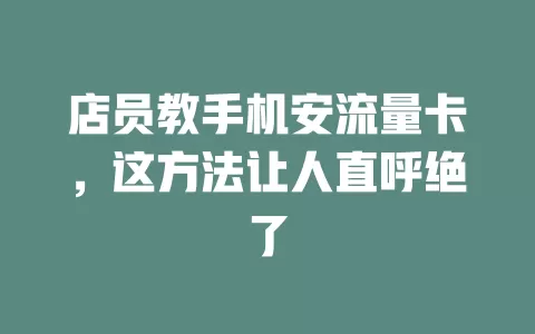 店员教手机安流量卡，这方法让人直呼绝了