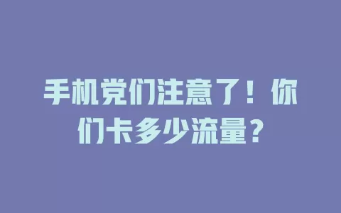 手机党们注意了！你们卡多少流量？