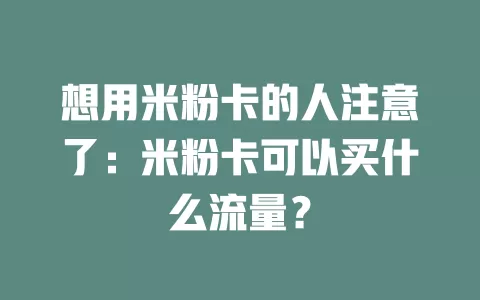 想用米粉卡的人注意了：米粉卡可以买什么流量？