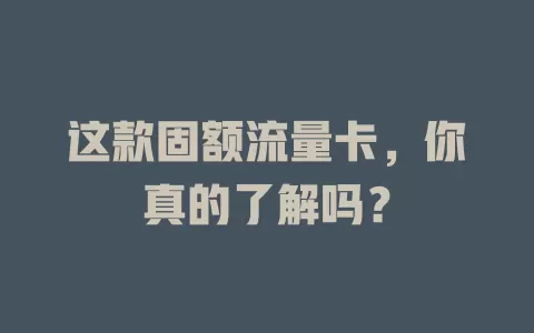 这款固额流量卡，你真的了解吗？