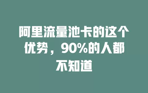 阿里流量池卡的这个优势，90%的人都不知道