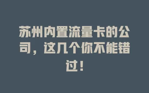 苏州内置流量卡的公司，这几个你不能错过！