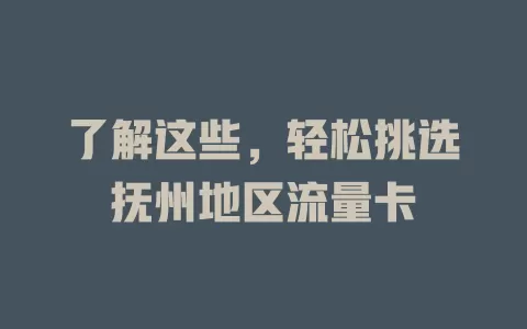 了解这些，轻松挑选抚州地区流量卡
